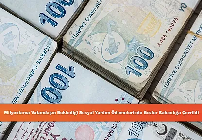 Milyonlarca Vatandaşın Beklediği Sosyal Yardım Ödemelerinde Gözler Bakanlığa Çevrildi