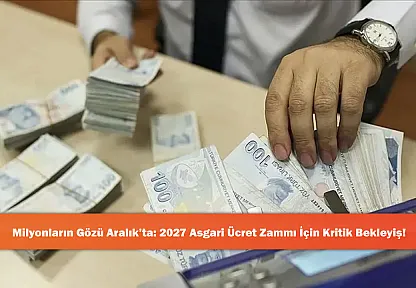Milyonların Gözü Aralık'ta: 2027 Asgari Ücret Zammı İçin Kritik Bekleyiş!