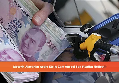 Motorin Alacaklar Acele Etsin: Zam Öncesi Son Fiyatlar Netleşti!