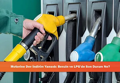 Motorine Dev İndirim Yansıdı: Benzin ve LPG'de Son Durum Ne?