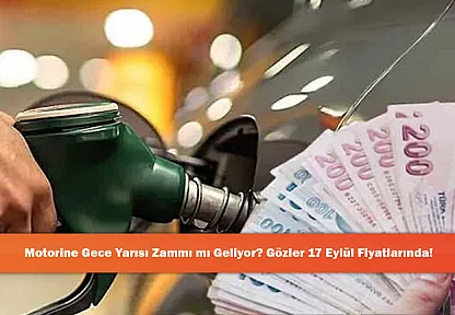Motorine Gece Yarısı Zammı mı Geliyor? Gözler 17 Eylül Fiyatlarında!