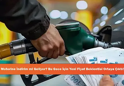 Motorine İndirim mi Geliyor? Bu Gece İçin Yeni Fiyat Beklentisi Ortaya Çıktı!