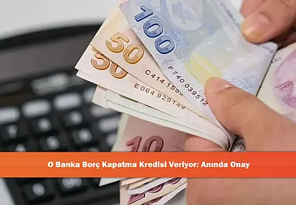 O Banka Borç Kapatma Kredisi Veriyor: Anında Onay