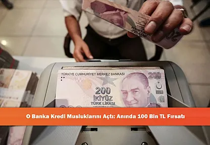 O Banka Kredi Musluklarını Açtı: Anında 100 Bin TL Fırsatı