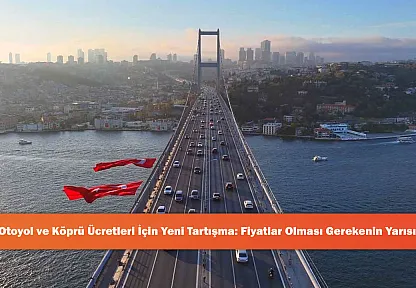 Otoyol ve Köprü Ücretleri İçin Yeni Tartışma: Fiyatlar Olması Gerekenin Yarısı!