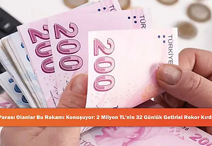 Parası Olanlar Bu Rakamı Konuşuyor: 2 Milyon TL'nin 32 Günlük Getirisi Rekor Kırdı!