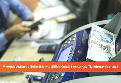 Promosyonlarda Ekim Hareketliliği: Hangi Banka Kaç TL Ödeme Yapıyor?