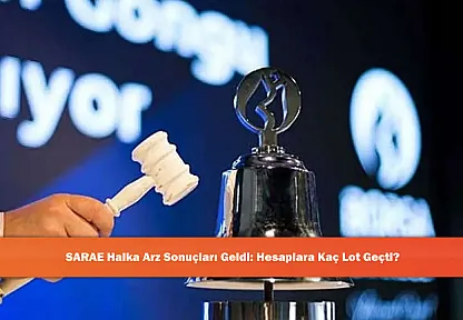SARAE Halka Arz Sonuçları Geldi: Hesaplara Kaç Lot Geçti?