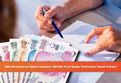 SGK Borçlularına Büyük Kolaylık: 250 Bin TL'ye Kadar Teminatsız Taksit İmkanı!