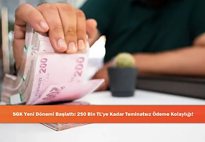 SGK Yeni Dönemi Başlattı: 250 Bin TL'ye Kadar Teminatsız Ödeme Kolaylığı!