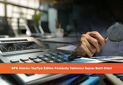 SPK Alarmı: Tasfiye Edilen Fonlarda Yatırımcı Sayısı Belli Oldu!