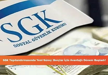 SSK Yapılandırmasında Yeni Süreç: Borçlar İçin Avantajlı Dönem Başladı!