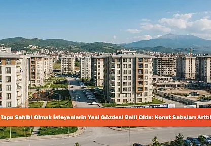 Tapu Sahibi Olmak İsteyenlerin Yeni Gözdesi Belli Oldu: Konut Satışları Arttı!