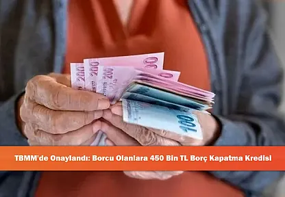 TBMM'de Onaylandı: Borcu Olanlara 450 Bin TL Borç Kapatma Kredisi