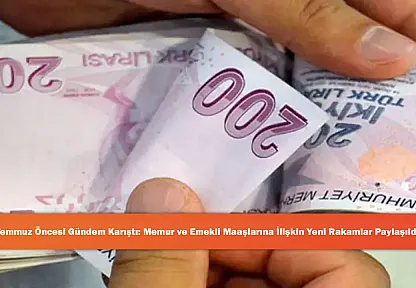Temmuz Öncesi Gündem Karıştı: Memur ve Emekli Maaşlarına İlişkin Yeni Rakamlar Paylaşıldı!