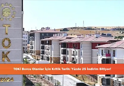 TOKİ Borcu Olanlar İçin Kritik Tarih: Yüzde 25 İndirim Bitiyor!