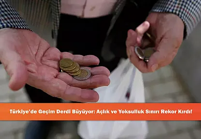 Türkiye'de Geçim Derdi Büyüyor: Açlık ve Yoksulluk Sınırı Rekor Kırdı!