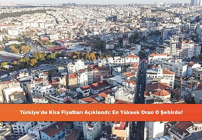 Türkiye'de Kira Fiyatları Açıklandı: En Yüksek Oran O Şehirde!