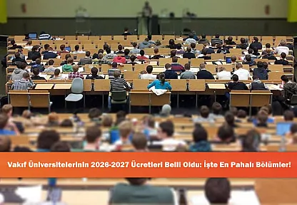 Vakıf Üniversitelerinin 2026-2027 Ücretleri Belli Oldu: İşte En Pahalı Bölümler!