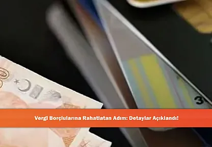 Vergi Borçlularını Rahatlatan Adım: Detaylar Açıklandı!