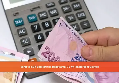 Vergi ve SGK Borçlarında Rahatlama: 72 Ay Taksit Planı Geliyor!
