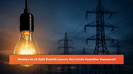 Malatya'da 10 Eylül Elektrik Uyarısı: Gün İçinde Kesintiler Yaşanacak!