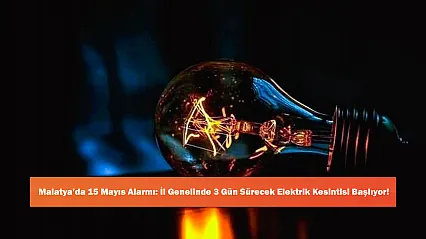 Malatya'da 15 Mayıs Alarmı: İl Genelinde 3 Gün Sürecek Elektrik Kesintisi Başlıyor!
