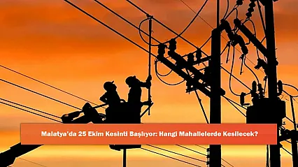 Malatya'da 25 Ekim Kesinti Başlıyor: Hangi Mahallelerde Kesilecek?