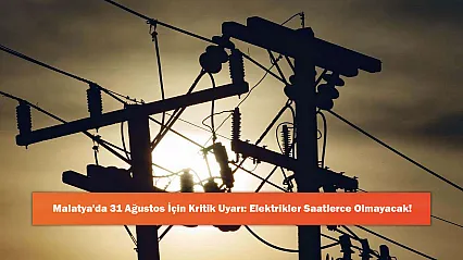 Malatya'da 31 Ağustos İçin Kritik Uyarı: Elektrikler Saatlerce Olmayacak!