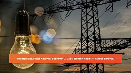 Malatya Elektriksiz Kalacak: Bayramın 2. Günü Elektrik Kesintisi Günler Sürecek!