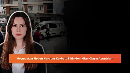 Şeyma Azın Neden Hayatını Kaybetti? Gündem Olan Olayın Ayrıntıları!