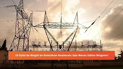 10 Eylül'de Bingöl'de Elektrikler Kesilecek: İşte Merak Edilen Bölgeler!