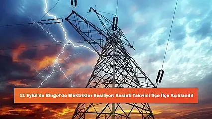 11 Eylül'de Bingöl'de Elektrikler Kesiliyor: Kesinti Takvimi İlçe İlçe Açıklandı!