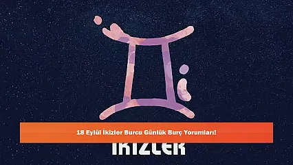 18 Eylül İkizler Burcu Günlük Burç Yorumları!