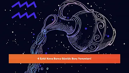 4 Eylül Kova Burcu Günlük Burç Yorumları!