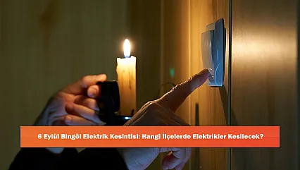 6 Eylül Bingöl Elektrik Kesintisi: Hangi İlçelerde Elektrikler Kesilecek?