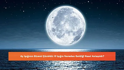Ay Işığının Gizemi Çözüldü: O Işığın Nereden Geldiği Nasıl Anlaşıldı?