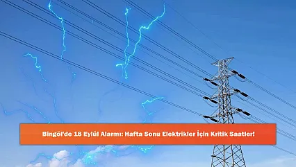 Bingöl'de 18 Eylül Alarmı: Hafta Sonu Elektrikler İçin Kritik Saatler!