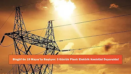 Bingöl'de 19 Mayıs'ta Başlıyor: 3 Günlük Planlı Elektrik Kesintisi Duyuruldu!