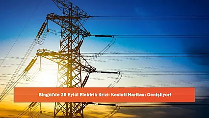 Bingöl'de 20 Eylül Elektrik Krizi: Kesinti Haritası Genişliyor!