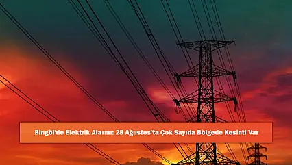 Bingöl'de Elektrik Alarmı: 28 Ağustos'ta Çok Sayıda Bölgede Kesinti Var