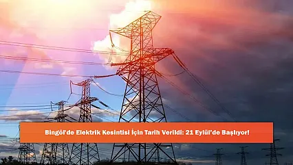 Bingöl'de Elektrik Kesintisi İçin Tarih Verildi: 21 Eylül'de Başlıyor!