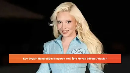 Ece Seçkin Hamileliğini Duyurdu mu? İşte Merak Edilen Detaylar!