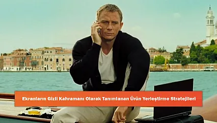 Ekranların Gizli Kahramanı Olarak Tanımlanan Ürün Yerleştirme Stratejileri