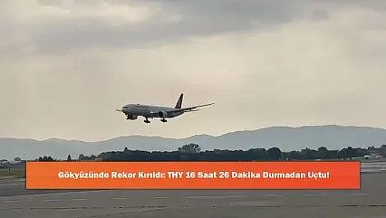 Gökyüzünde Rekor Kırıldı: THY 16 Saat 26 Dakika Durmadan Uçtu!
