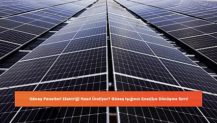 Güneş Panelleri Elektriği Nasıl Üretiyor? Güneş Işığının Enerjiye Dönüşme Sırrı!