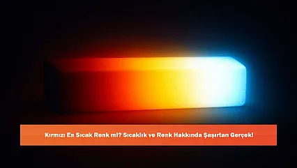 Kırmızı En Sıcak Renk mi? Sıcaklık ve Renk Hakkında Şaşırtan Gerçek!