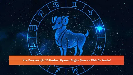 Koç Burçları İçin 13 Haziran Uyarısı: Bugün Şans ve Risk Bir Arada!
