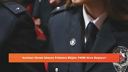Komiser Olmak İsteyen Polislere Müjde: PAEM Alımı Başlıyor!