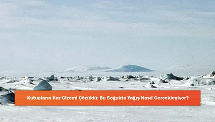 Kutupların Kar Gizemi Çözüldü: Bu Soğukta Yağış Nasıl Gerçekleşiyor?